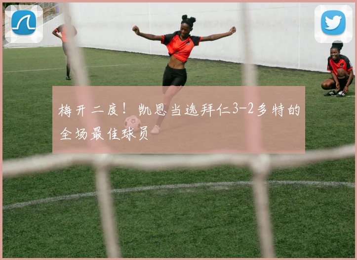 梅开二度！凯恩当选拜仁3-2多特的全场最佳球员