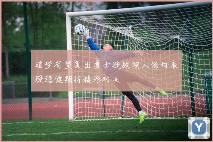 追梦有望复出勇士迎战湖人场均表现稳健期待精彩对决