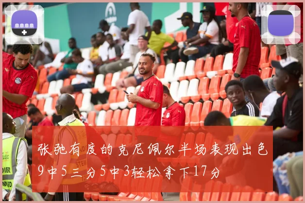 张弛有度的克尼佩尔半场表现出色9中5三分5中3轻松拿下17分