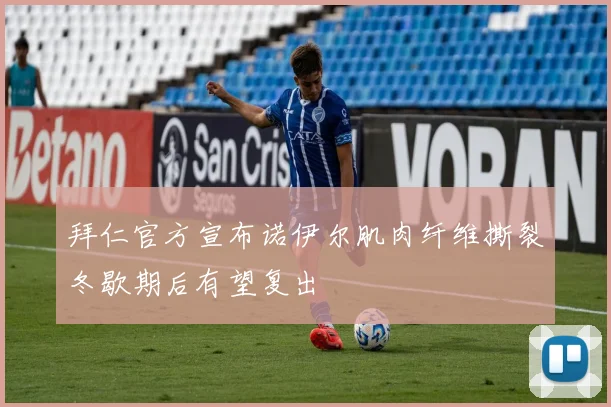 拜仁官方宣布诺伊尔肌肉纤维撕裂冬歇期后有望复出