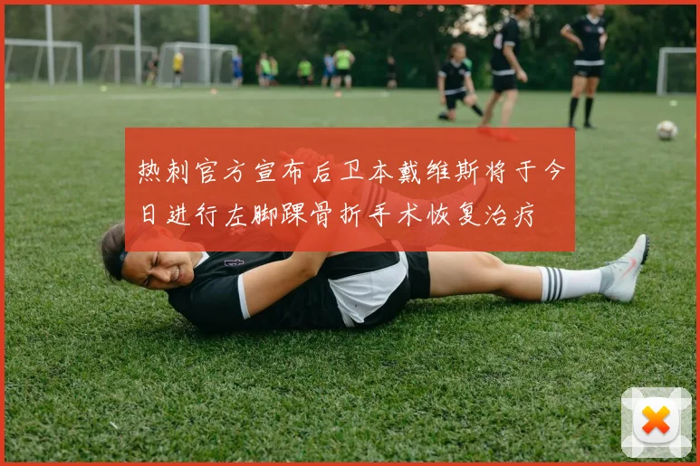 热刺官方宣布后卫本戴维斯将于今日进行左脚踝骨折手术恢复治疗