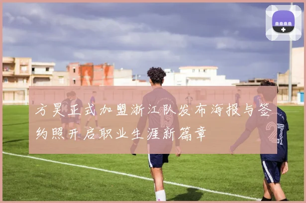 方昊正式加盟浙江队发布海报与签约照开启职业生涯新篇章