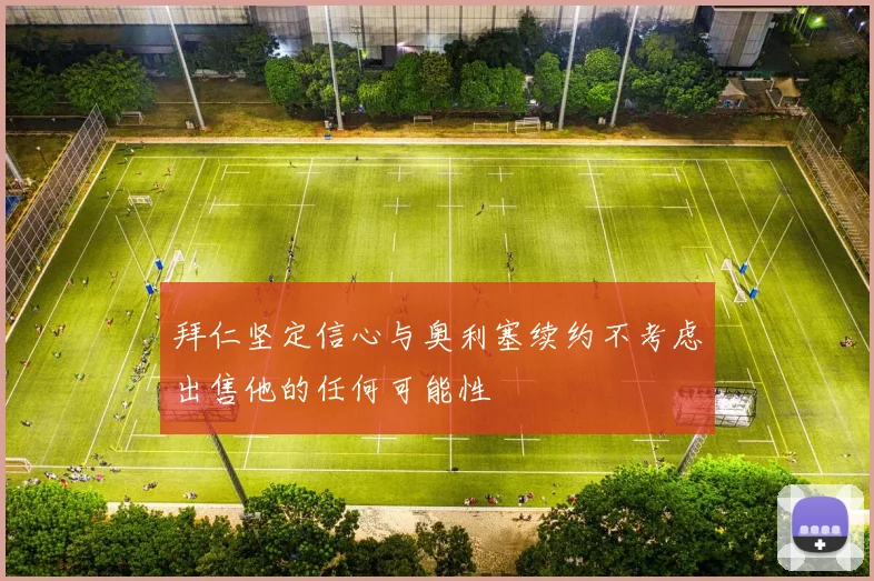 拜仁坚定信心与奥利塞续约不考虑出售他的任何可能性