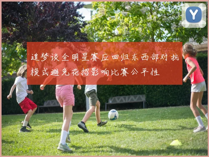 追梦谈全明星赛应回归东西部对抗模式避免花招影响比赛公平性
