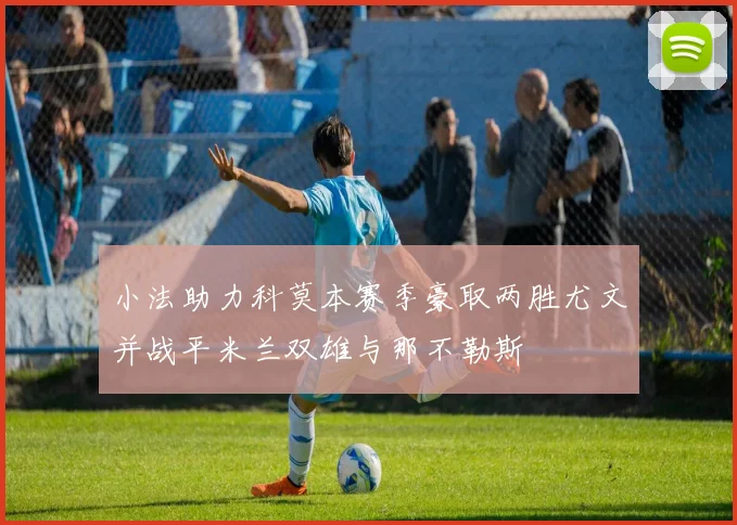 小法助力科莫本赛季豪取两胜尤文并战平米兰双雄与那不勒斯