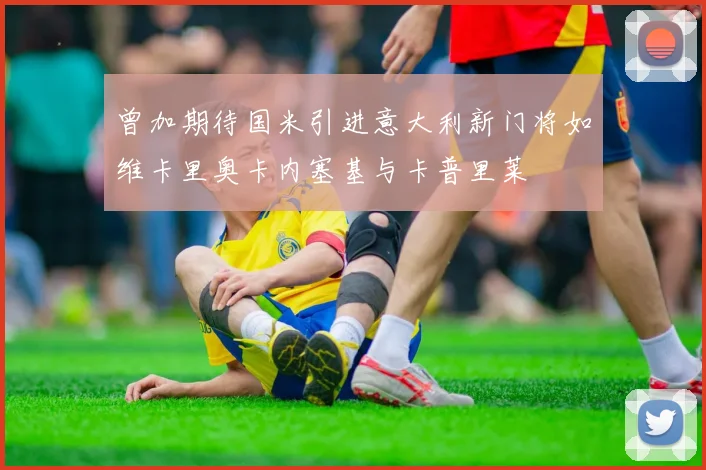 曾加期待国米引进意大利新门将如维卡里奥卡内塞基与卡普里莱