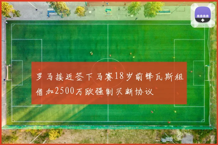 罗马接近签下马赛18岁前锋瓦斯租借加2500万欧强制买断协议