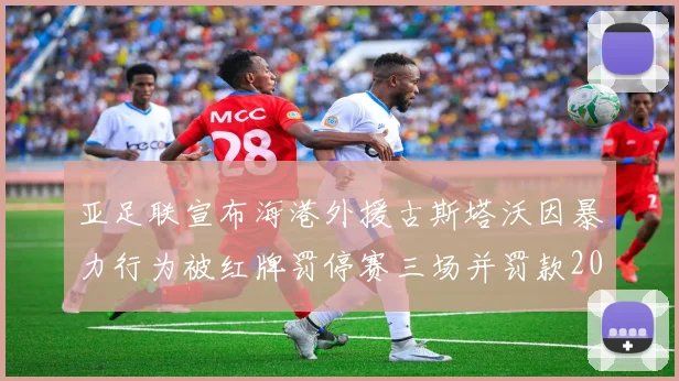 亚足联宣布海港外援古斯塔沃因暴力行为被红牌罚停赛三场并罚款2000美元