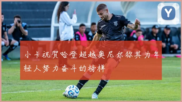 小卡祝贺哈登超越奥尼尔称其为年轻人努力奋斗的榜样