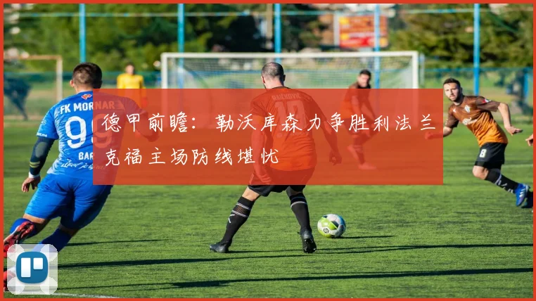 德甲前瞻：勒沃库森力争胜利法兰克福主场防线堪忧