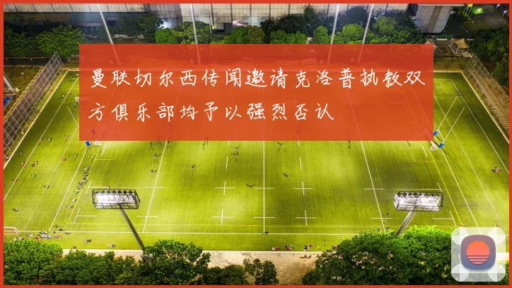 曼联切尔西传闻邀请克洛普执教双方俱乐部均予以强烈否认