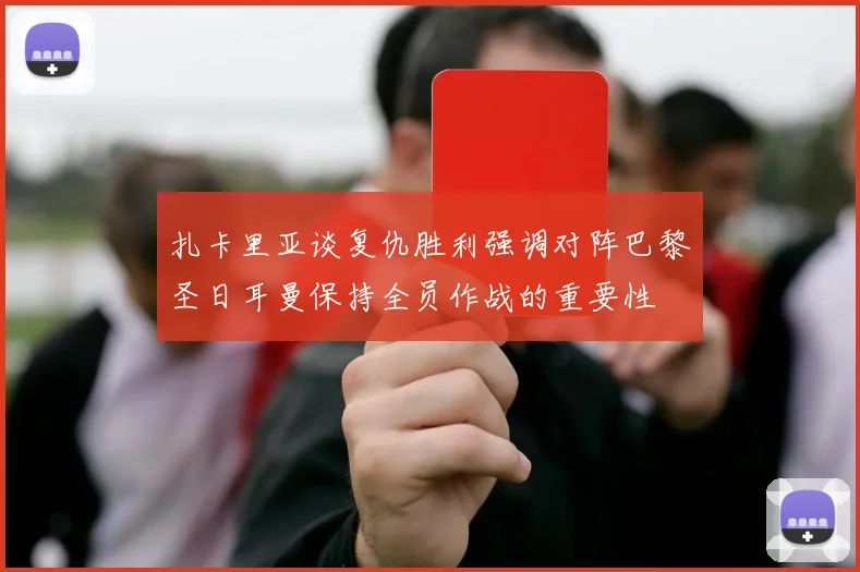 扎卡里亚谈复仇胜利强调对阵巴黎圣日耳曼保持全员作战的重要性