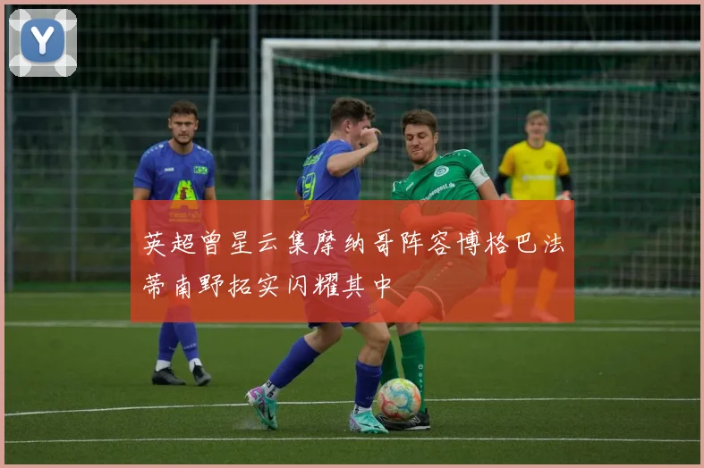 英超曾星云集摩纳哥阵容博格巴法蒂南野拓实闪耀其中
